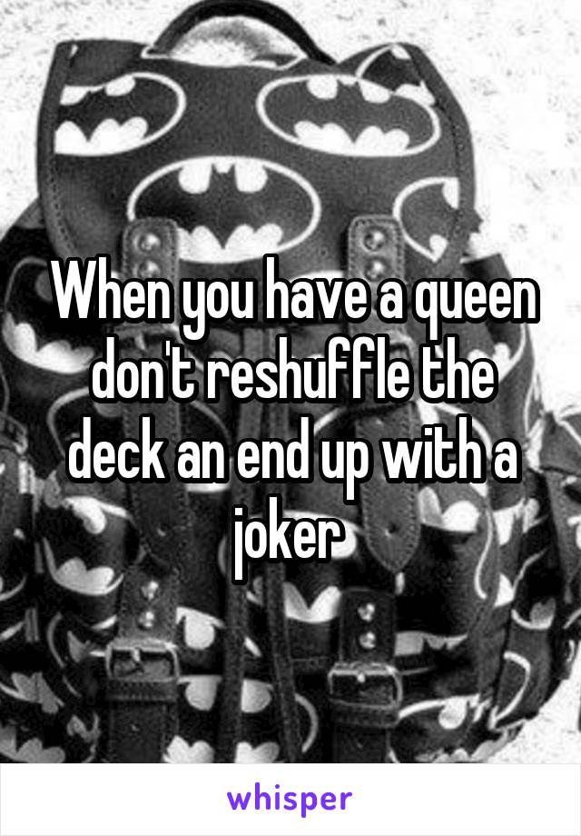 When you have a queen don't reshuffle the deck an end up with a joker 