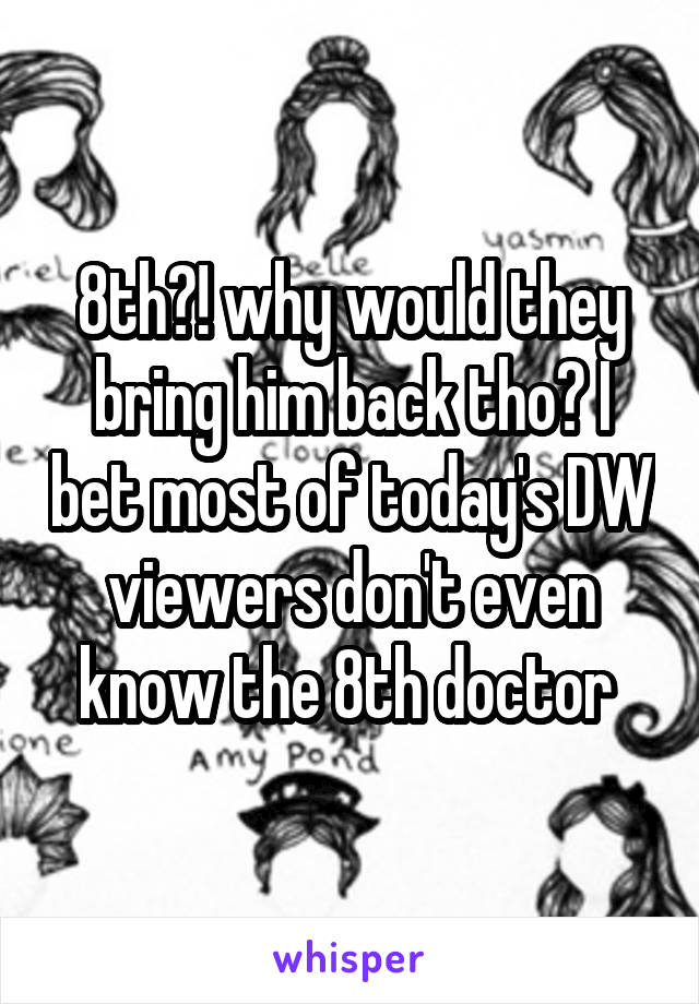 8th?! why would they bring him back tho? I bet most of today's DW viewers don't even know the 8th doctor 