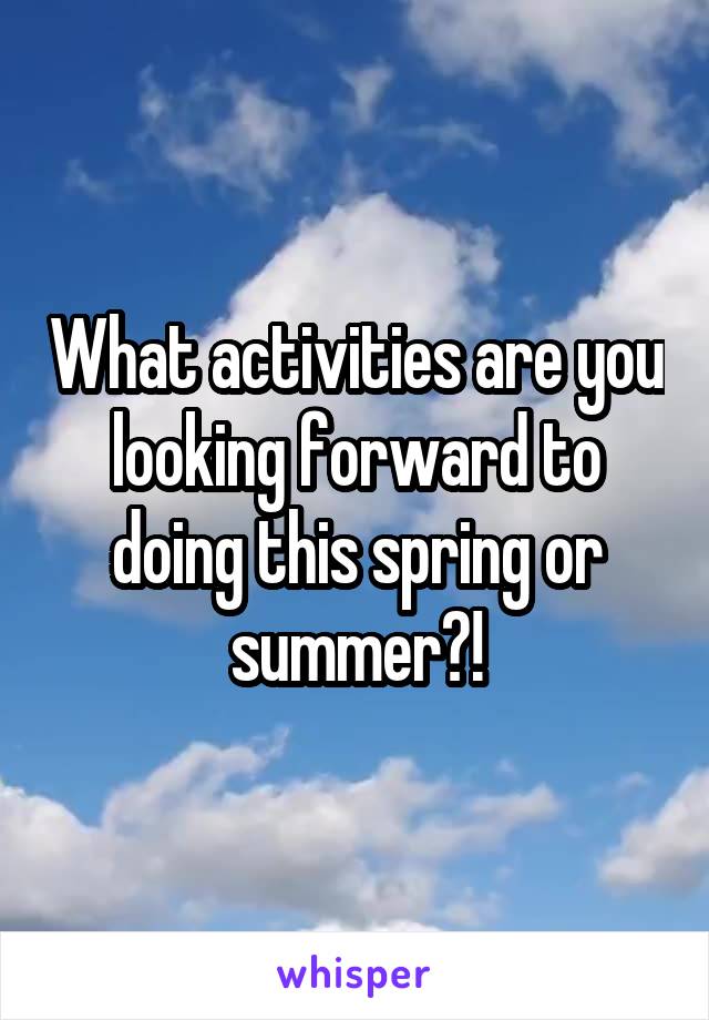 What activities are you looking forward to doing this spring or summer?!