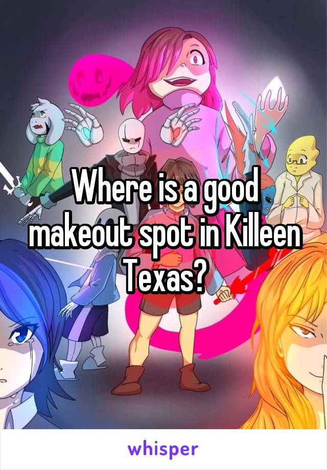 Where is a good makeout spot in Killeen Texas?