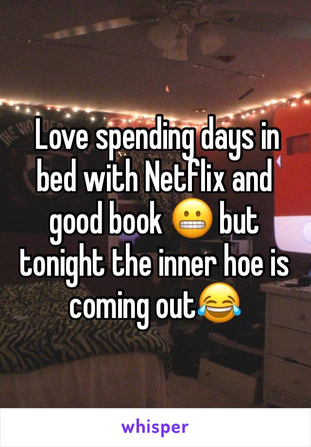  Love spending days in bed with Netflix and good book 😬 but tonight the inner hoe is coming out😂