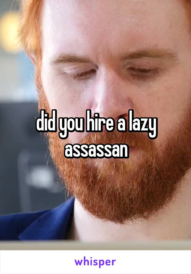 did you hire a lazy assassan