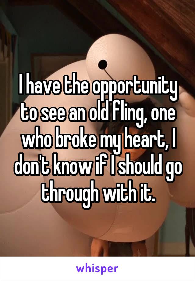 I have the opportunity to see an old fling, one who broke my heart, I don't know if I should go through with it.