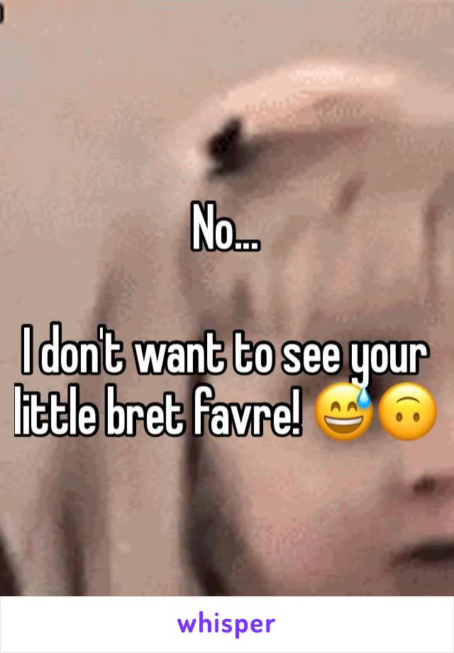 No...

I don't want to see your little bret favre! 😅🙃
