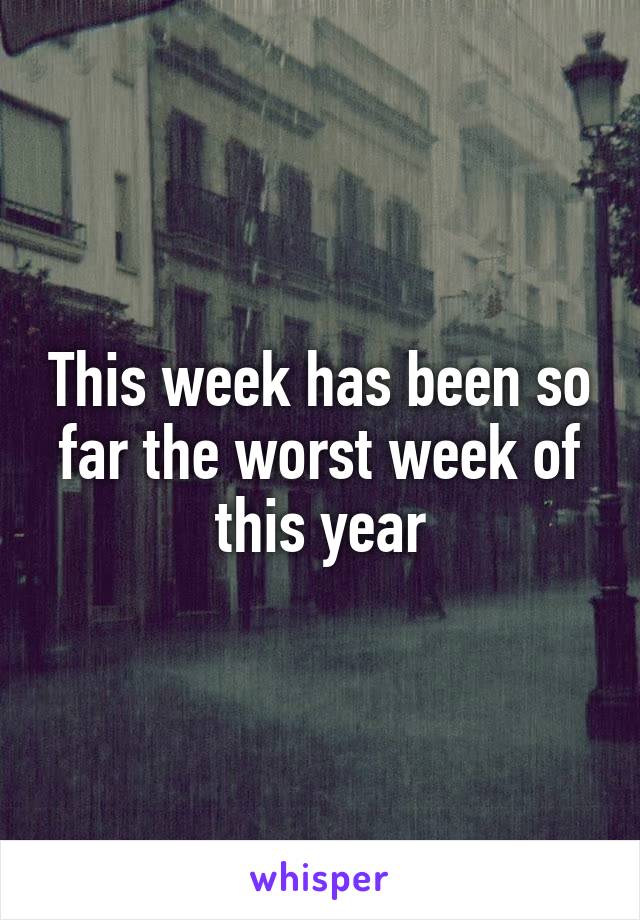 This week has been so far the worst week of this year