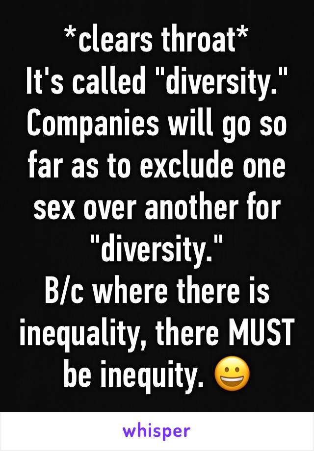 *clears throat* 
It's called "diversity." 
Companies will go so far as to exclude one sex over another for "diversity." 
B/c where there is inequality, there MUST be inequity. 😀