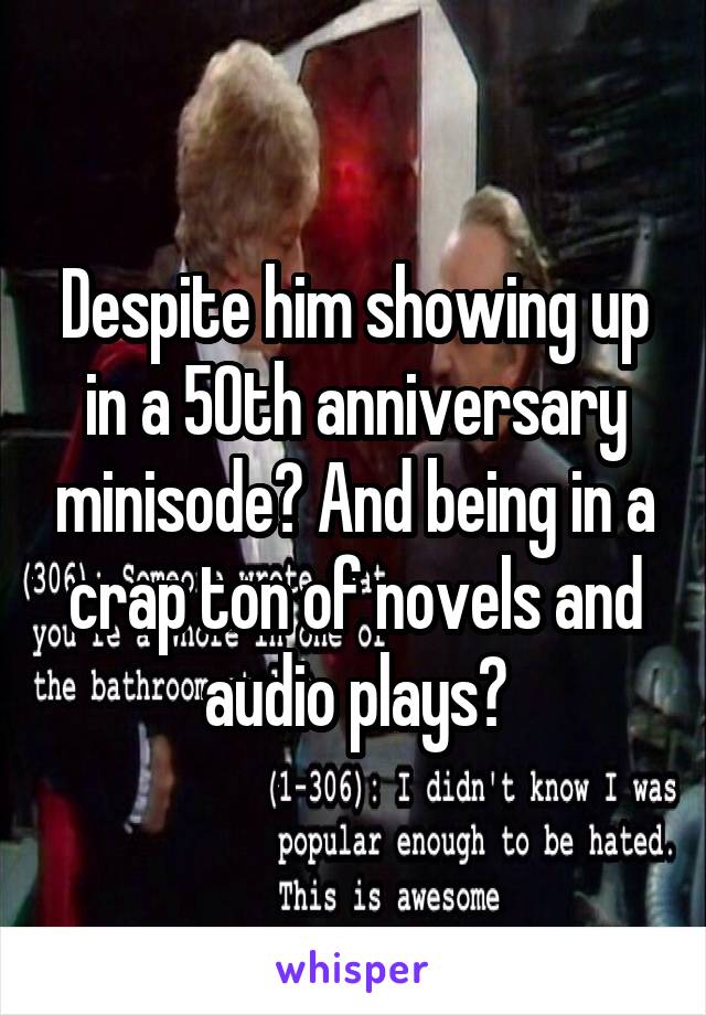Despite him showing up in a 50th anniversary minisode? And being in a crap ton of novels and audio plays?