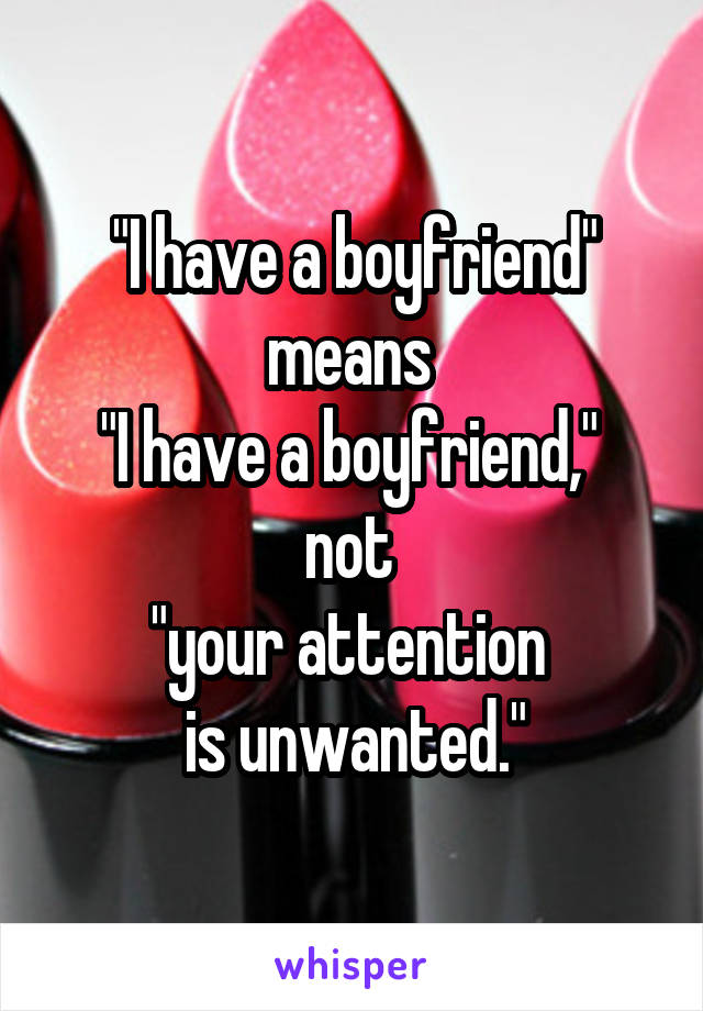 "I have a boyfriend" means 
"I have a boyfriend," 
not 
"your attention 
is unwanted."