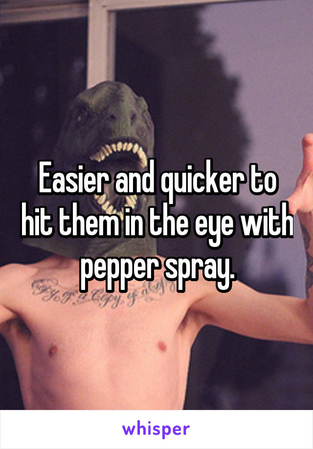 Easier and quicker to hit them in the eye with pepper spray.