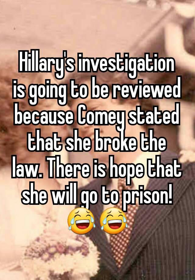 Hillary's investigation is going to be reviewed because Comey stated that she broke the law. There is hope that she will go to prison!
😂😂