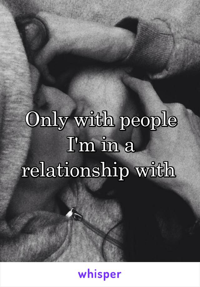 Only with people I'm in a relationship with 