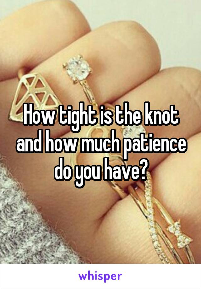 How tight is the knot and how much patience do you have?