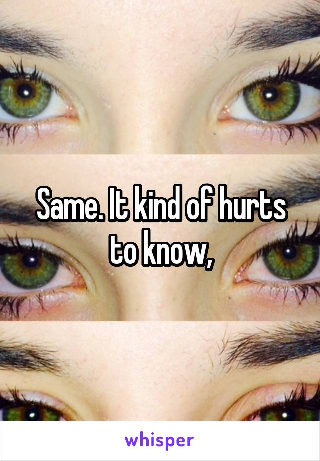 Same. It kind of hurts to know,