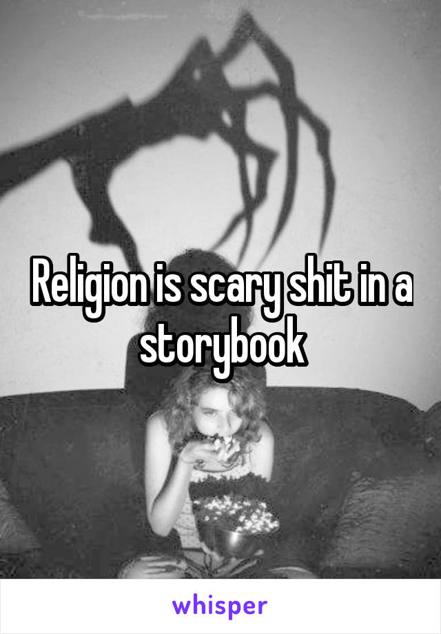 Religion is scary shit in a storybook