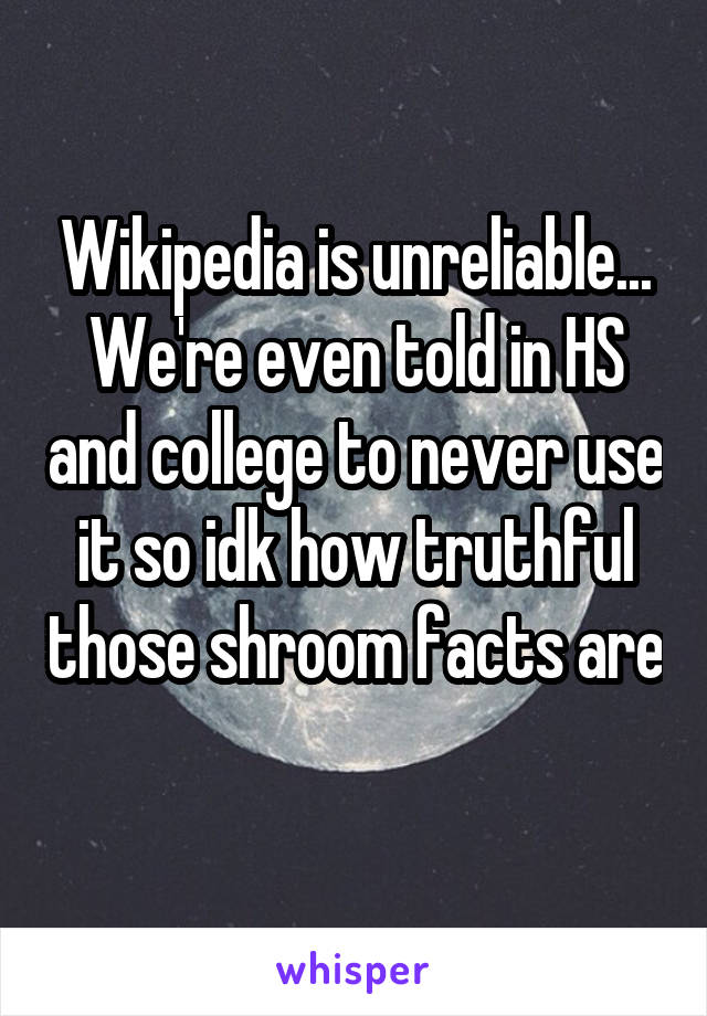 Wikipedia is unreliable... We're even told in HS and college to never use it so idk how truthful those shroom facts are 