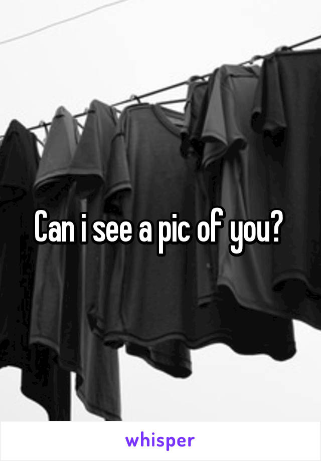 Can i see a pic of you? 