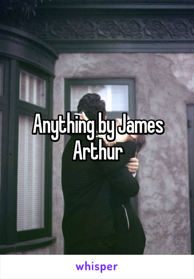 Anything by James Arthur