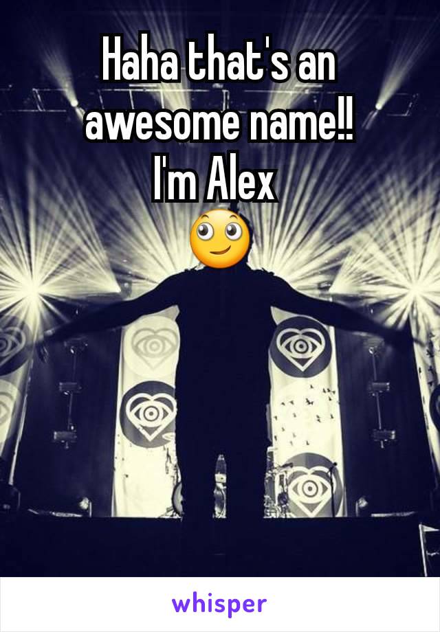 Haha that's an awesome name!!
I'm Alex 
🙄