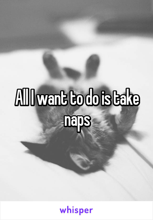 All I want to do is take naps
