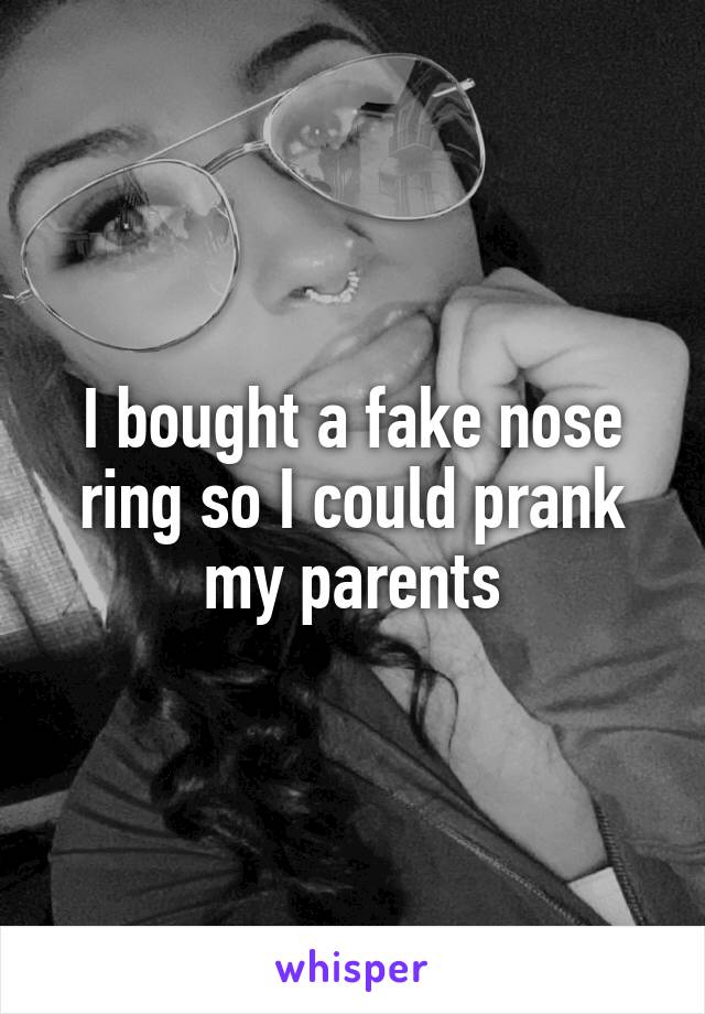 I bought a fake nose ring so I could prank my parents