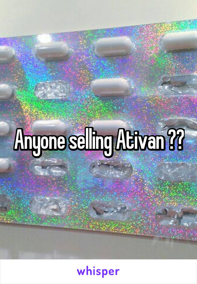 Anyone selling Ativan ??