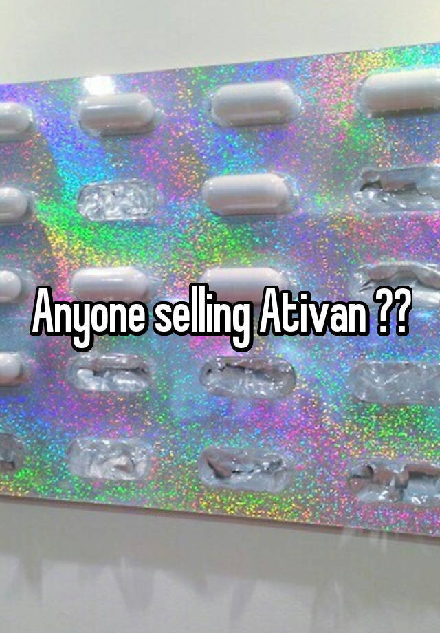 Anyone selling Ativan ??