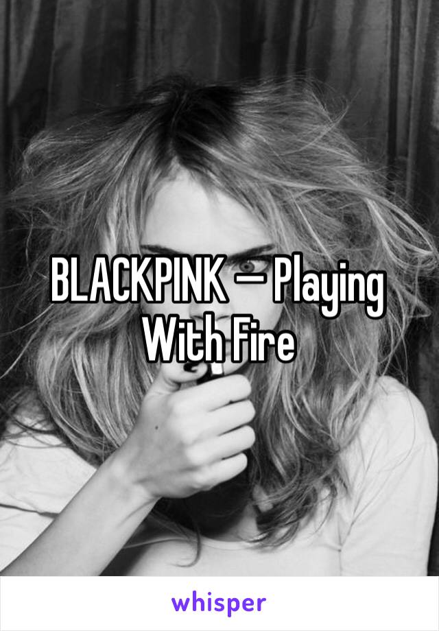 BLACKPINK — Playing With Fire