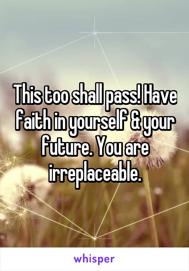 This too shall pass! Have faith in yourself & your future. You are irreplaceable.