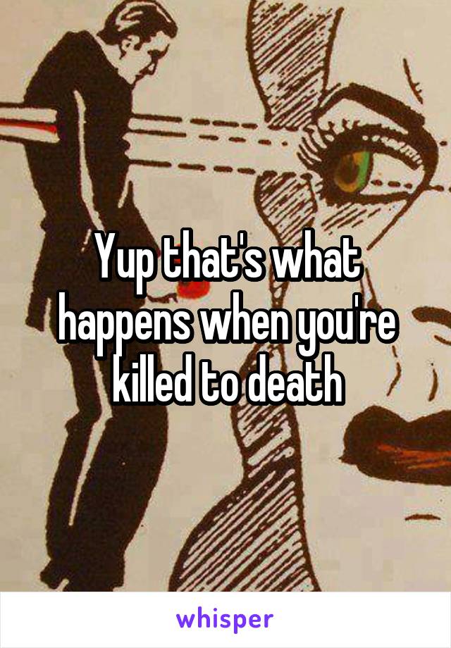 Yup that's what happens when you're killed to death