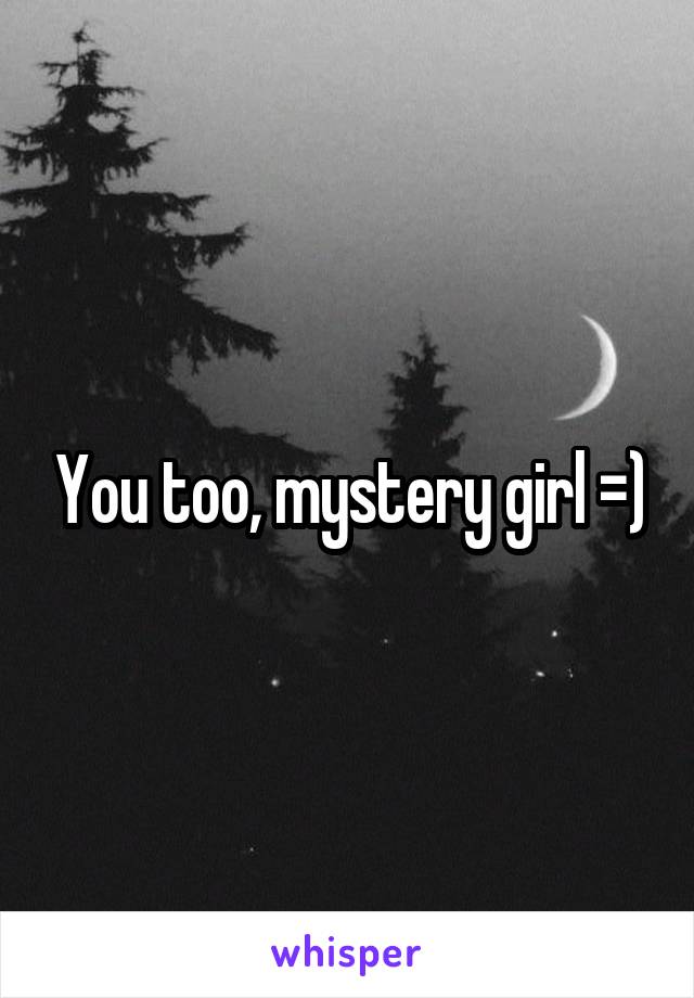 You too, mystery girl =)