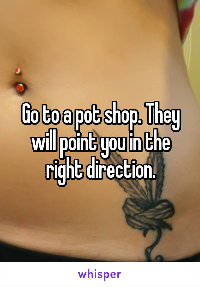Go to a pot shop. They will point you in the right direction.
