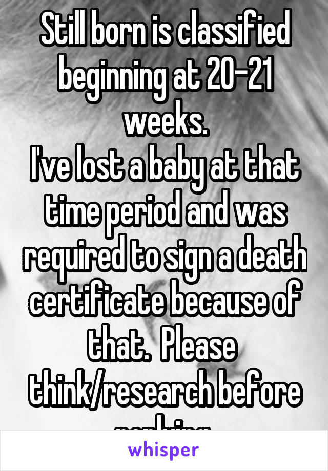 Still born is classified beginning at 20-21 weeks.
I've lost a baby at that time period and was required to sign a death certificate because of that.  Please  think/research before replying 