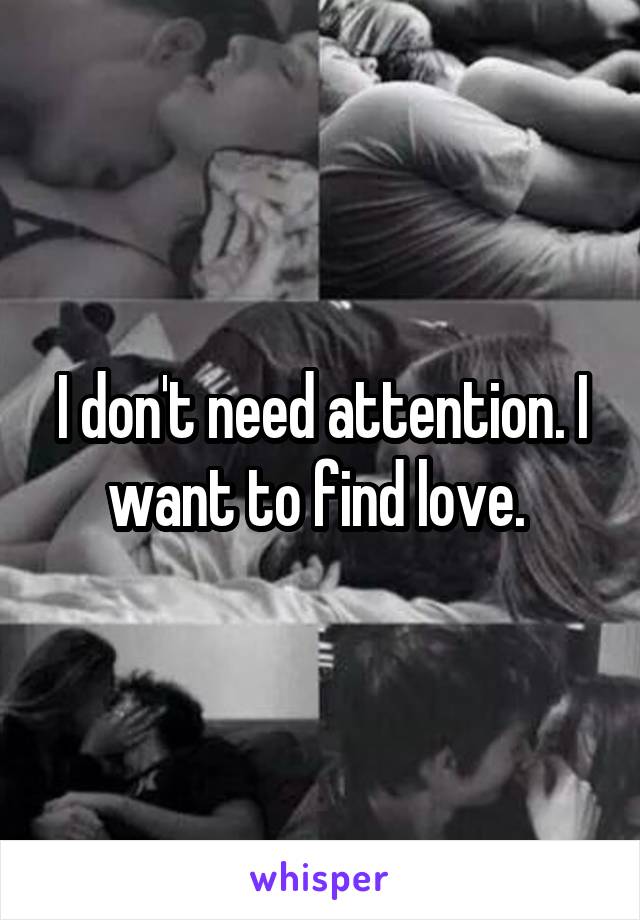 I don't need attention. I want to find love. 