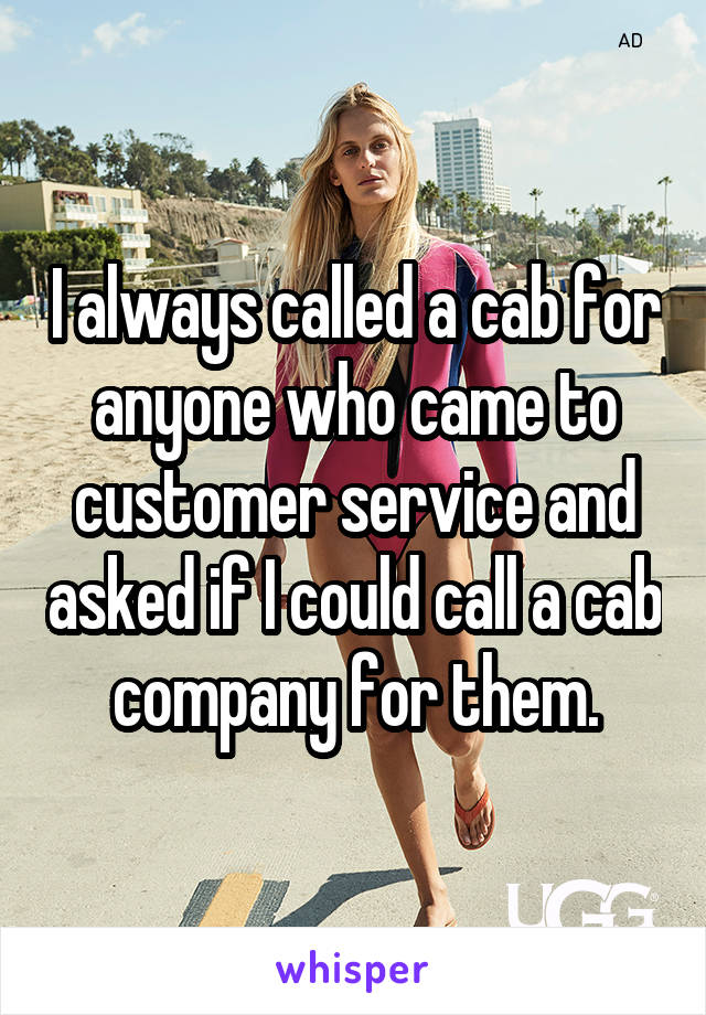 I always called a cab for anyone who came to customer service and asked if I could call a cab company for them.