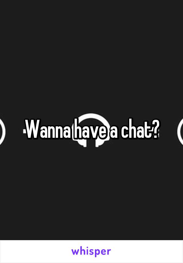 Wanna have a chat?