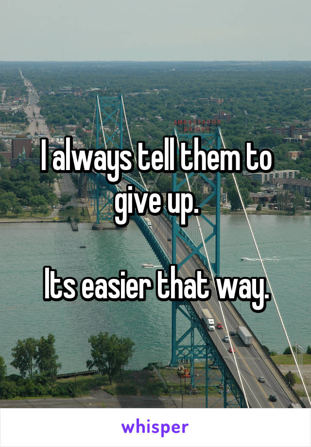 I always tell them to give up.

Its easier that way.