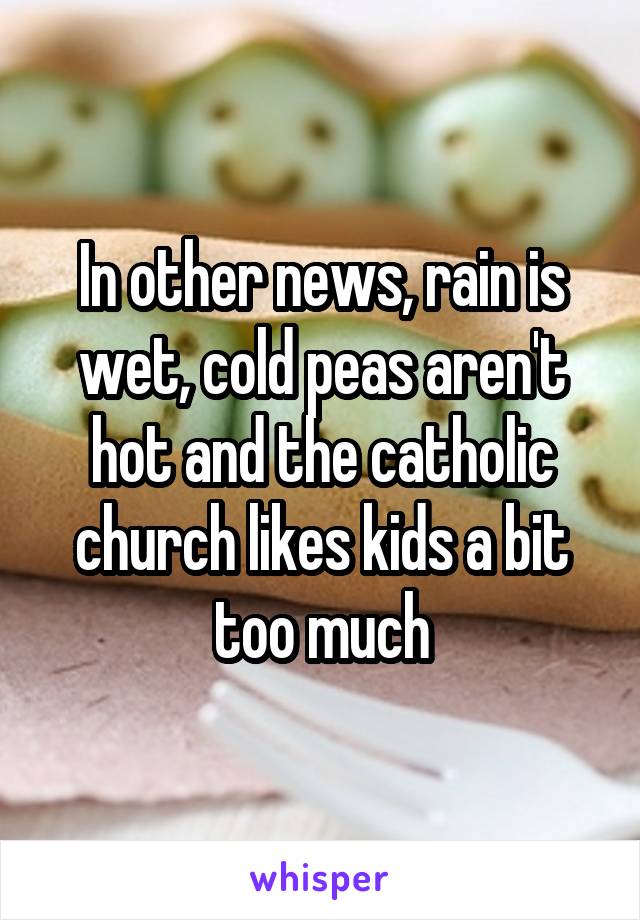 In other news, rain is wet, cold peas aren't hot and the catholic church likes kids a bit too much