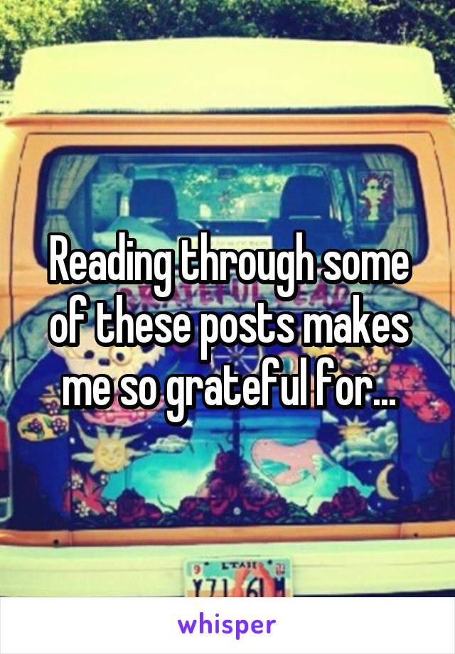 Reading through some of these posts makes me so grateful for...