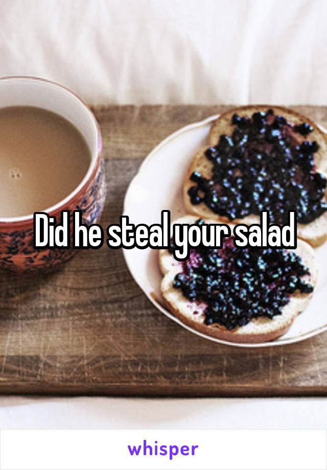 Did he steal your salad