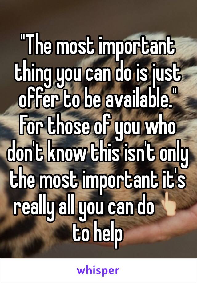 "The most important thing you can do is just offer to be available." For those of you who don't know this isn't only the most important it's really all you can do👆🏼to help