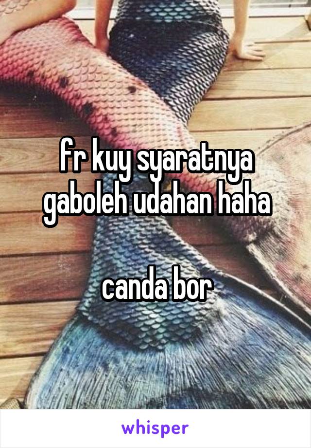 fr kuy syaratnya gaboleh udahan haha

canda bor