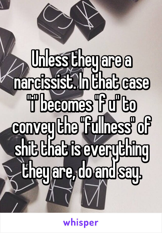 Unless they are a narcissist. In that case "i" becomes "f u" to convey the "fullness" of shit that is everything they are, do and say.
