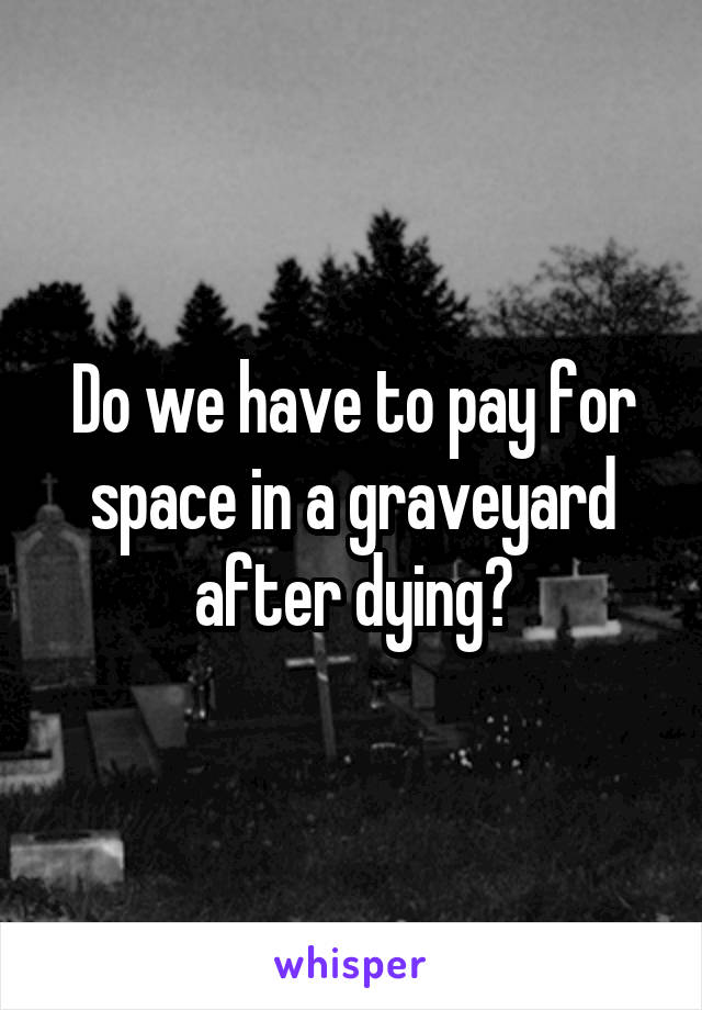 Do we have to pay for space in a graveyard after dying?