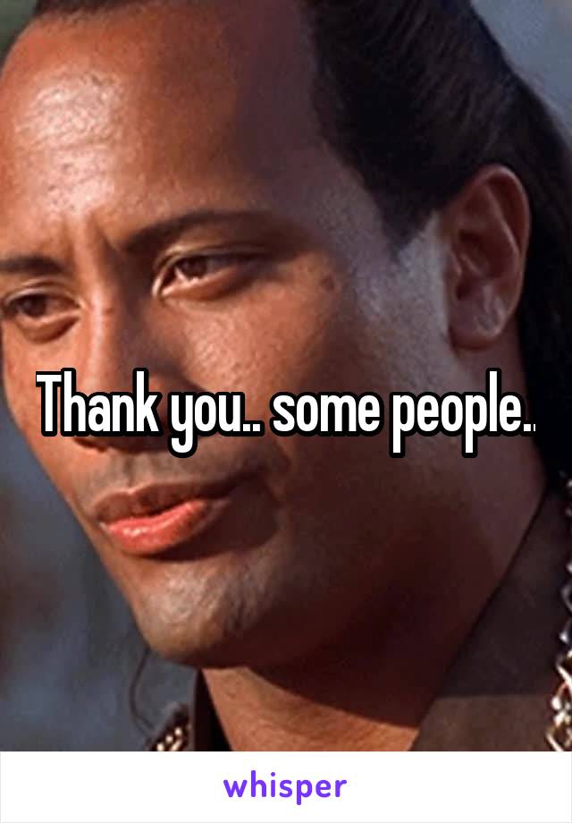 Thank you.. some people..