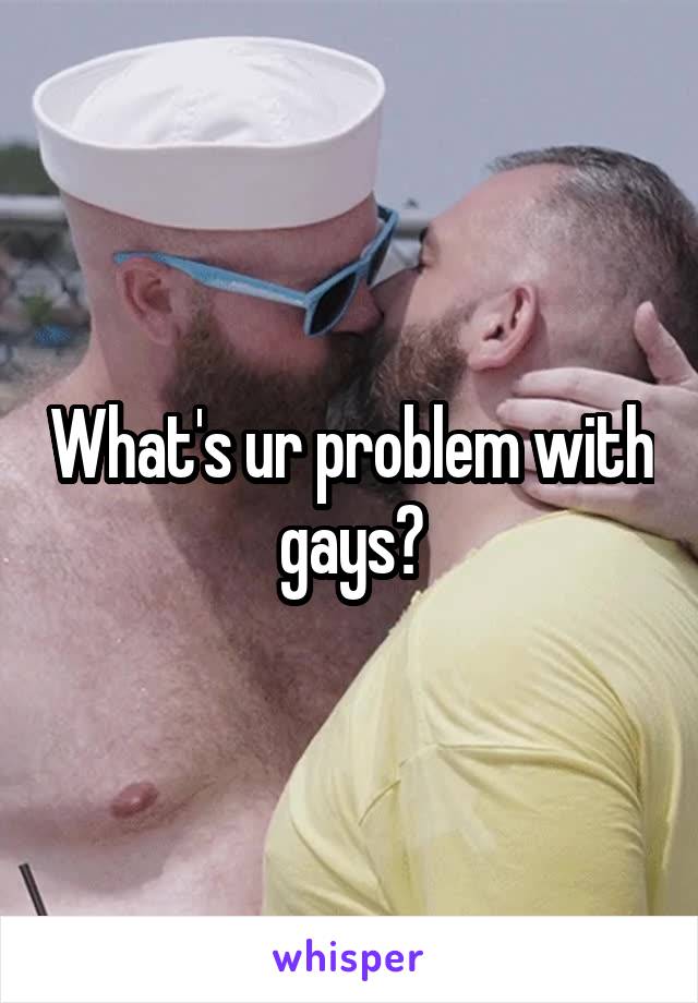 What's ur problem with gays?