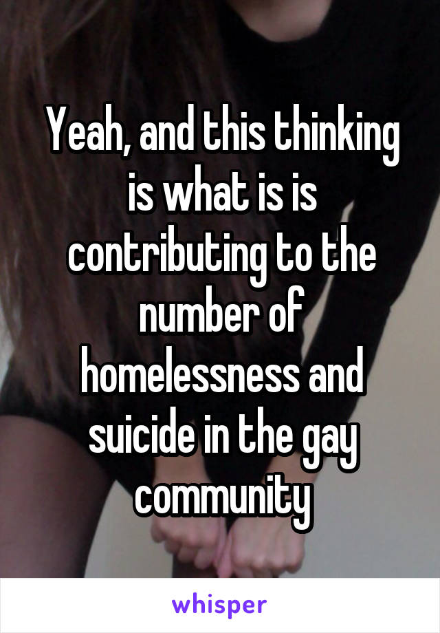 Yeah, and this thinking is what is is contributing to the number of homelessness and suicide in the gay community