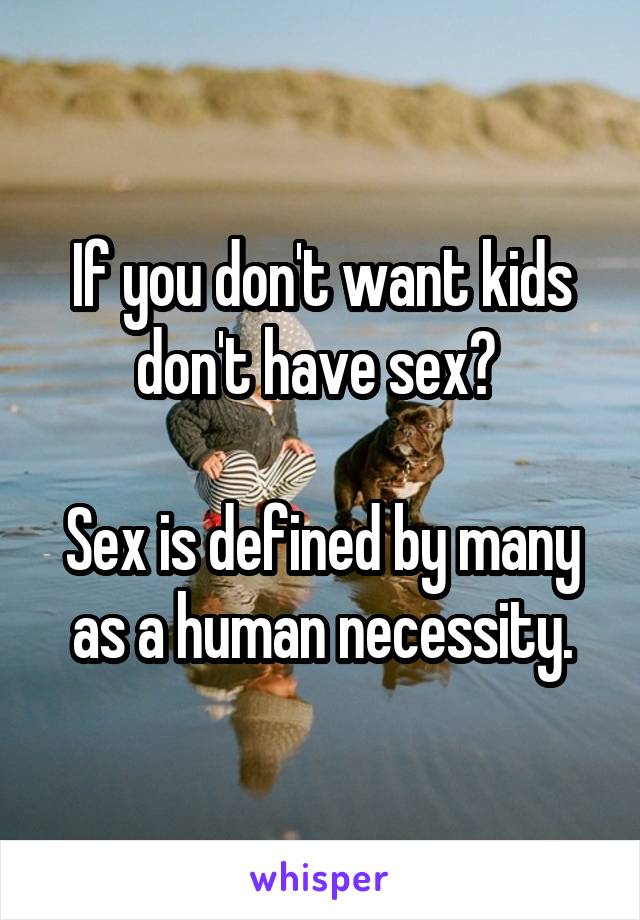 If you don't want kids don't have sex? 

Sex is defined by many as a human necessity.