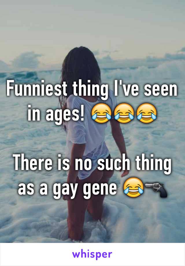 Funniest thing I've seen in ages! 😂😂😂

There is no such thing as a gay gene 😂🔫