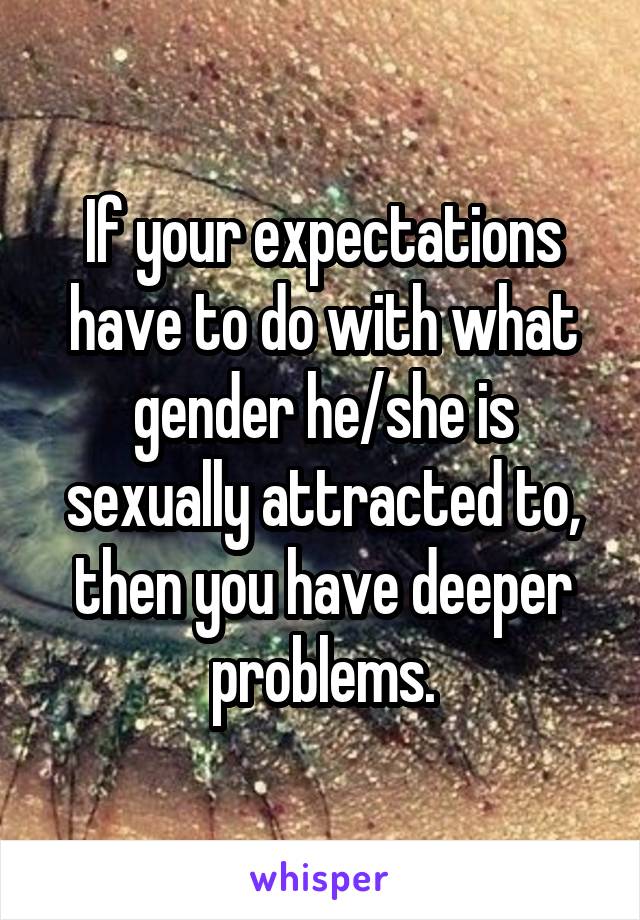 If your expectations have to do with what gender he/she is sexually attracted to, then you have deeper problems.