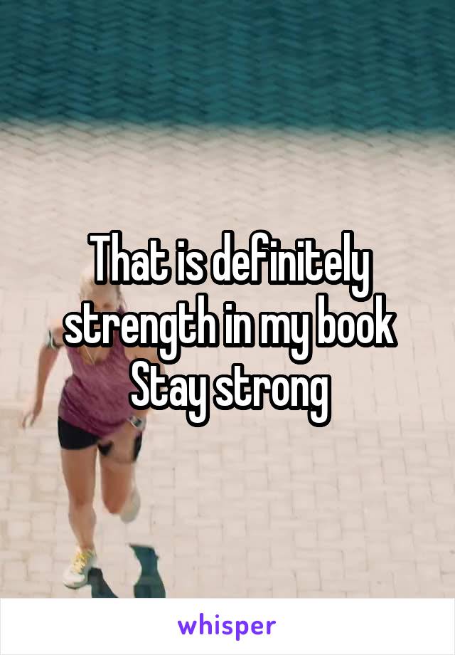 That is definitely strength in my book Stay strong